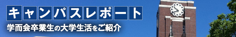 キャンパスレポート 学而会卒業生の大学生活をご紹介